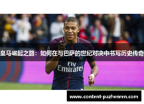皇马崛起之路:如何在与巴萨的世纪对决中书写历史传奇 皇马崛起之路:如何在与巴萨的世纪对决中书写历史传奇