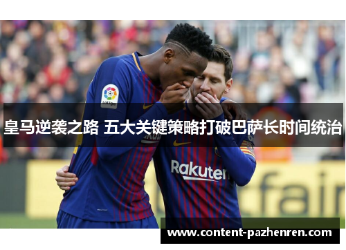 皇马逆袭之路 五大关键策略打破巴萨长时间统治 皇马逆袭之路 五大关键策略打破巴萨长时间统治