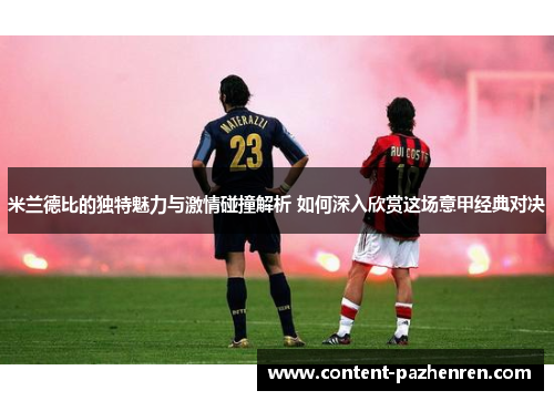 米兰德比的独特魅力与激情碰撞解析 如何深入欣赏这场意甲经典对决 米兰德比的独特魅力与激情碰撞解析 如何深入欣赏这场意甲经典对决