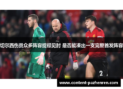 切尔西伤员众多阵容捉襟见肘 是否能凑出一支完整首发阵容 切尔西伤员众多阵容捉襟见肘 是否能凑出一支完整首发阵容