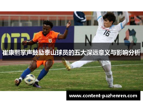 崔康熙掌声鼓励泰山球员的五大深远意义与影响分析 崔康熙掌声鼓励泰山球员的五大深远意义与影响分析