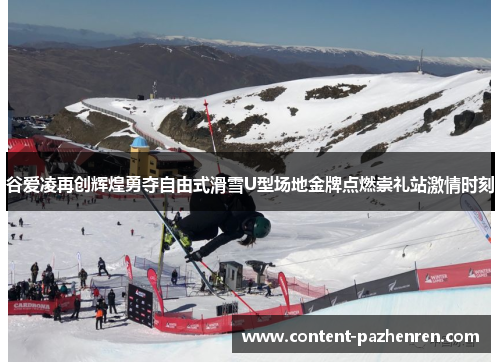 谷爱凌再创辉煌勇夺自由式滑雪U型场地金牌点燃崇礼站激情时刻 谷爱凌再创辉煌勇夺自由式滑雪U型场地金牌点燃崇礼站激情时刻