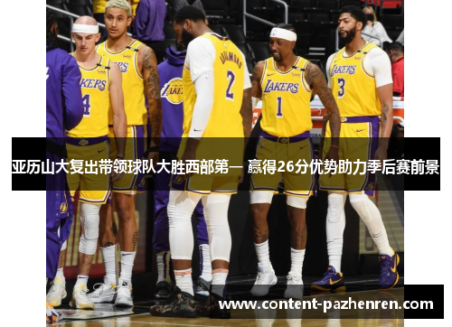 亚历山大复出带领球队大胜西部第一 赢得26分优势助力季后赛前景 亚历山大复出带领球队大胜西部第一 赢得26分优势助力季后赛前景