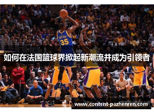 如何在法国篮球界掀起新潮流并成为引领者 如何在法国篮球界掀起新潮流并成为引领者