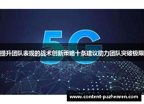 提升团队表现的战术创新策略十条建议助力团队突破极限 提升团队表现的战术创新策略十条建议助力团队突破极限
