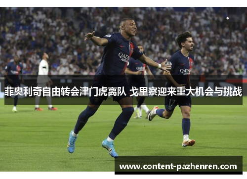 菲奥利奇自由转会津门虎离队 戈里察迎来重大机会与挑战 菲奥利奇自由转会津门虎离队 戈里察迎来重大机会与挑战