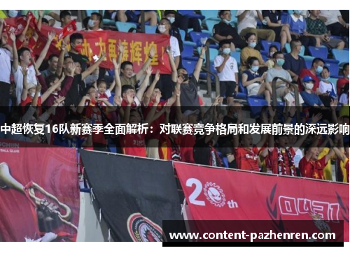 中超恢复16队新赛季全面解析:对联赛竞争格局和发展前景的深远影响 中超恢复16队新赛季全面解析:对联赛竞争格局和发展前景的深远影响