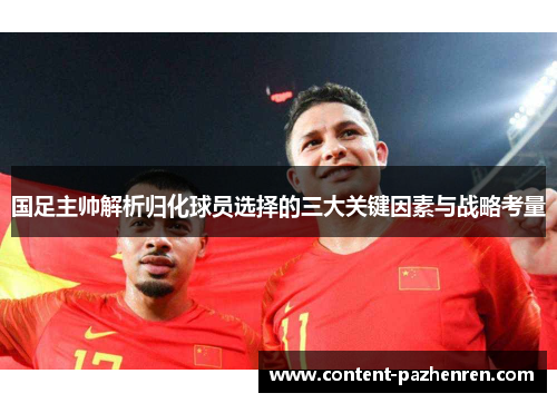 国足主帅解析归化球员选择的三大关键因素与战略考量 国足主帅解析归化球员选择的三大关键因素与战略考量