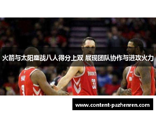 火箭与太阳鏖战八人得分上双 展现团队协作与进攻火力 火箭与太阳鏖战八人得分上双 展现团队协作与进攻火力