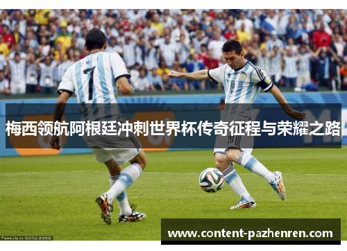 梅西领航阿根廷冲刺世界杯传奇征程与荣耀之路 梅西领航阿根廷冲刺世界杯传奇征程与荣耀之路