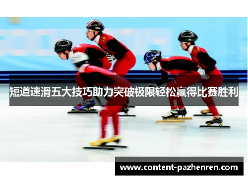 短道速滑五大技巧助力突破极限轻松赢得比赛胜利 短道速滑五大技巧助力突破极限轻松赢得比赛胜利