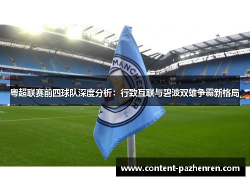 粤超联赛前四球队深度分析:行致互联与碧波双雄争霸新格局 粤超联赛前四球队深度分析:行致互联与碧波双雄争霸新格局