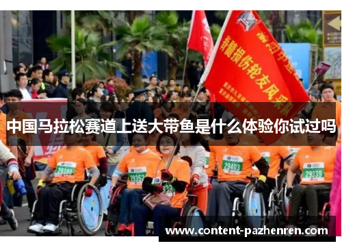 中国马拉松赛道上送大带鱼是什么体验你试过吗 中国马拉松赛道上送大带鱼是什么体验你试过吗