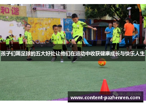 孩子们踢足球的五大好处让他们在运动中收获健康成长与快乐人生 孩子们踢足球的五大好处让他们在运动中收获健康成长与快乐人生