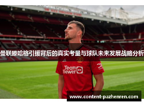 曼联滕哈格引援背后的真实考量与球队未来发展战略分析 曼联滕哈格引援背后的真实考量与球队未来发展战略分析