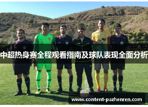 中超热身赛全程观看指南及球队表现全面分析 中超热身赛全程观看指南及球队表现全面分析