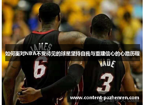 如何面对NBA不受待见的球星坚持自我与重建信心的心路历程 如何面对NBA不受待见的球星坚持自我与重建信心的心路历程