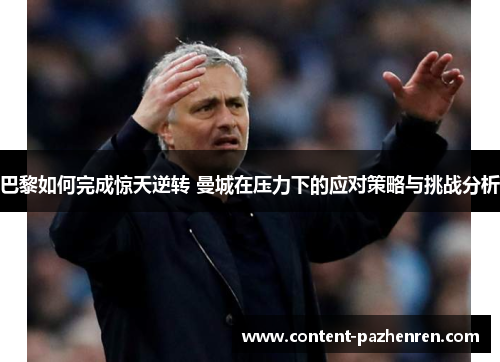 巴黎如何完成惊天逆转 曼城在压力下的应对策略与挑战分析 巴黎如何完成惊天逆转 曼城在压力下的应对策略与挑战分析