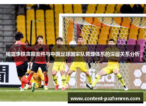 揭露李铁贪腐案件与中国足球国家队管理体系的深层关系分析 揭露李铁贪腐案件与中国足球国家队管理体系的深层关系分析