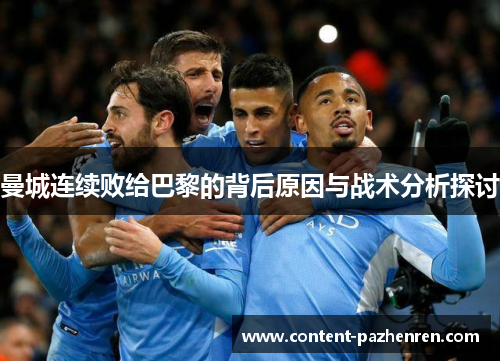 曼城连续败给巴黎的背后原因与战术分析探讨 曼城连续败给巴黎的背后原因与战术分析探讨