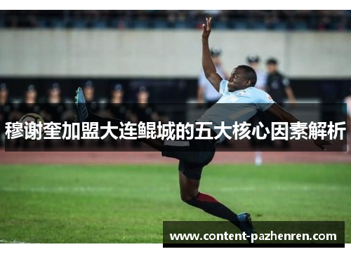 穆谢奎加盟大连鲲城的五大核心因素解析 穆谢奎加盟大连鲲城的五大核心因素解析