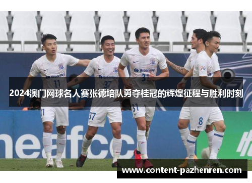 2024澳门网球名人赛张德培队勇夺桂冠的辉煌征程与胜利时刻 2024澳门网球名人赛张德培队勇夺桂冠的辉煌征程与胜利时刻