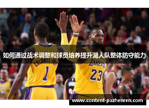 如何通过战术调整和球员培养提升湖人队整体防守能力 如何通过战术调整和球员培养提升湖人队整体防守能力
