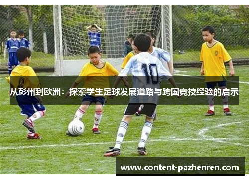从彭州到欧洲:探索学生足球发展道路与跨国竞技经验的启示 从彭州到欧洲:探索学生足球发展道路与跨国竞技经验的启示