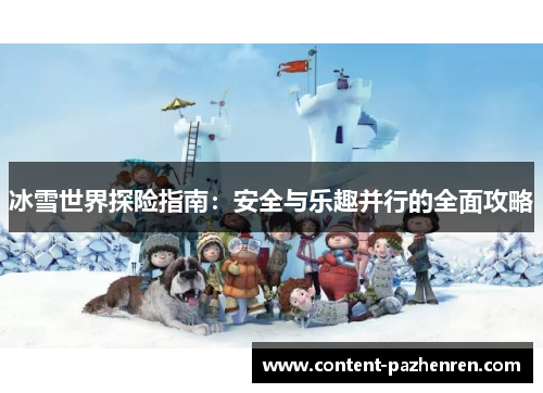 冰雪世界探险指南:安全与乐趣并行的全面攻略 冰雪世界探险指南:安全与乐趣并行的全面攻略
