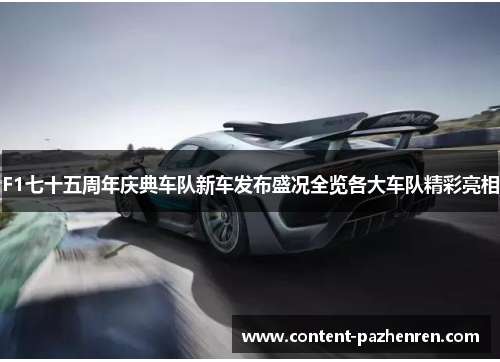 F1七十五周年庆典车队新车发布盛况全览各大车队精彩亮相 F1七十五周年庆典车队新车发布盛况全览各大车队精彩亮相
