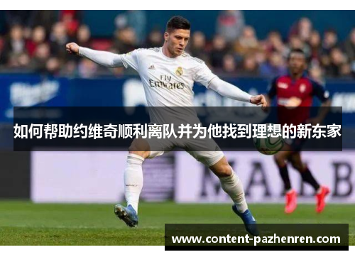 如何帮助约维奇顺利离队并为他找到理想的新东家 如何帮助约维奇顺利离队并为他找到理想的新东家