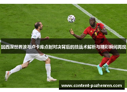 因西涅世界波与卢卡库点射对决背后的技战术解析与精彩瞬间再现 因西涅世界波与卢卡库点射对决背后的技战术解析与精彩瞬间再现