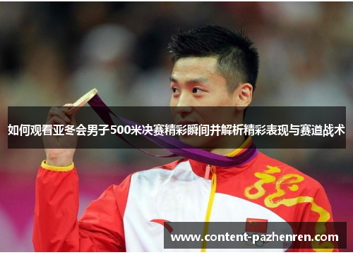 如何观看亚冬会男子500米决赛精彩瞬间并解析精彩表现与赛道战术 如何观看亚冬会男子500米决赛精彩瞬间并解析精彩表现与赛道战术