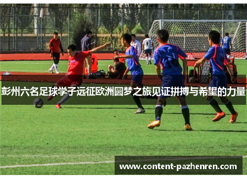 彭州六名足球学子远征欧洲圆梦之旅见证拼搏与希望的力量 彭州六名足球学子远征欧洲圆梦之旅见证拼搏与希望的力量