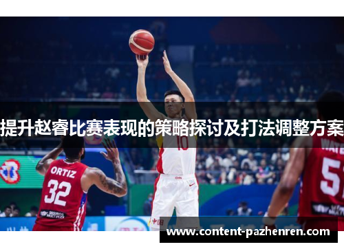 提升赵睿比赛表现的策略探讨及打法调整方案 提升赵睿比赛表现的策略探讨及打法调整方案