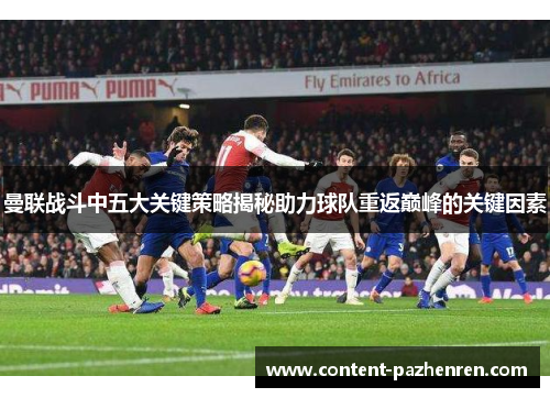 曼联战斗中五大关键策略揭秘助力球队重返巅峰的关键因素 曼联战斗中五大关键策略揭秘助力球队重返巅峰的关键因素
