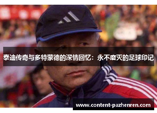 泰迪传奇与多特蒙德的深情回忆:永不磨灭的足球印记 泰迪传奇与多特蒙德的深情回忆:永不磨灭的足球印记