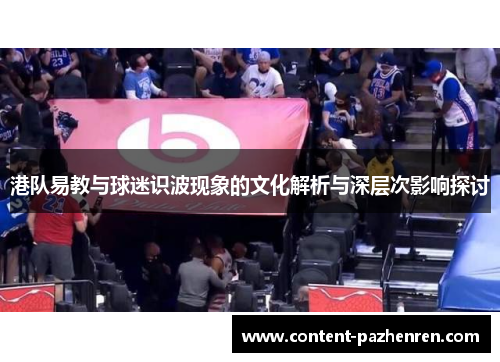 港队易教与球迷识波现象的文化解析与深层次影响探讨 港队易教与球迷识波现象的文化解析与深层次影响探讨