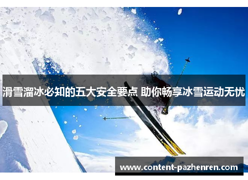 滑雪溜冰必知的五大安全要点 助你畅享冰雪运动无忧 滑雪溜冰必知的五大安全要点 助你畅享冰雪运动无忧