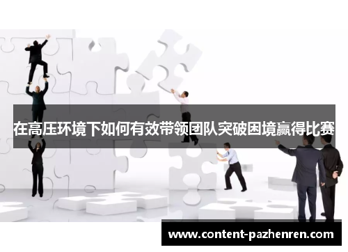 在高压环境下如何有效带领团队突破困境赢得比赛 在高压环境下如何有效带领团队突破困境赢得比赛
