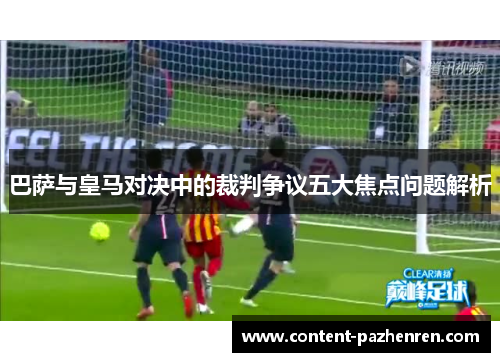 巴萨与皇马对决中的裁判争议五大焦点问题解析 巴萨与皇马对决中的裁判争议五大焦点问题解析