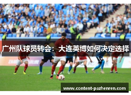 广州队球员转会:大连英博如何决定选择 广州队球员转会:大连英博如何决定选择