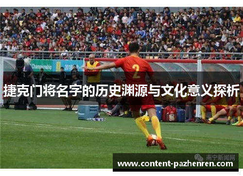 捷克门将名字的历史渊源与文化意义探析 捷克门将名字的历史渊源与文化意义探析
