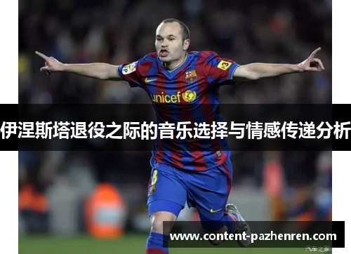 伊涅斯塔退役之际的音乐选择与情感传递分析 伊涅斯塔退役之际的音乐选择与情感传递分析