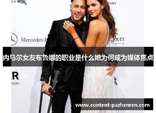 内马尔女友布鲁娜的职业是什么她为何成为媒体焦点 内马尔女友布鲁娜的职业是什么她为何成为媒体焦点