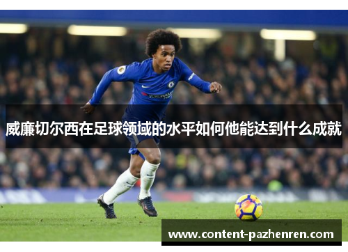威廉切尔西在足球领域的水平如何他能达到什么成就 威廉切尔西在足球领域的水平如何他能达到什么成就