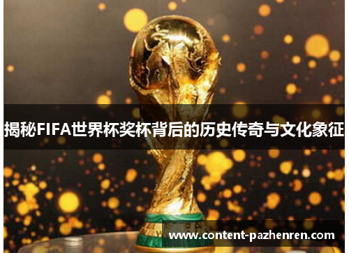 揭秘FIFA世界杯奖杯背后的历史传奇与文化象征 揭秘FIFA世界杯奖杯背后的历史传奇与文化象征
