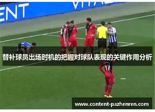 替补球员出场时机的把握对球队表现的关键作用分析 替补球员出场时机的把握对球队表现的关键作用分析