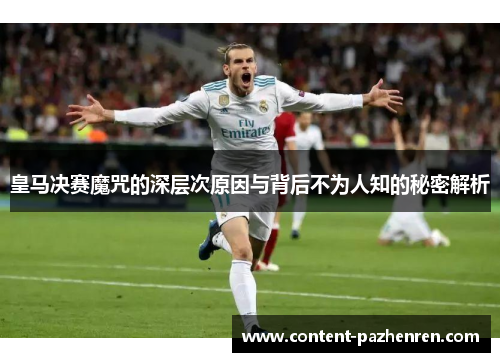 皇马决赛魔咒的深层次原因与背后不为人知的秘密解析 皇马决赛魔咒的深层次原因与背后不为人知的秘密解析