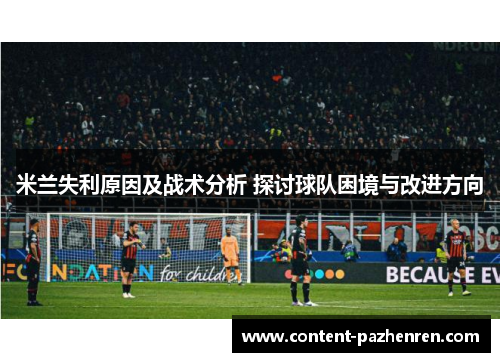 米兰失利原因及战术分析 探讨球队困境与改进方向 米兰失利原因及战术分析 探讨球队困境与改进方向